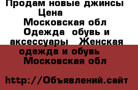 Продам новые джинсы › Цена ­ 1 500 - Московская обл. Одежда, обувь и аксессуары » Женская одежда и обувь   . Московская обл.